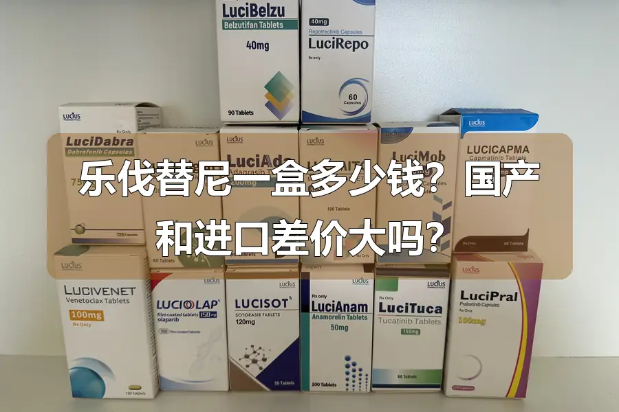 乐伐替尼一盒多少钱？国产和进口差价大吗？